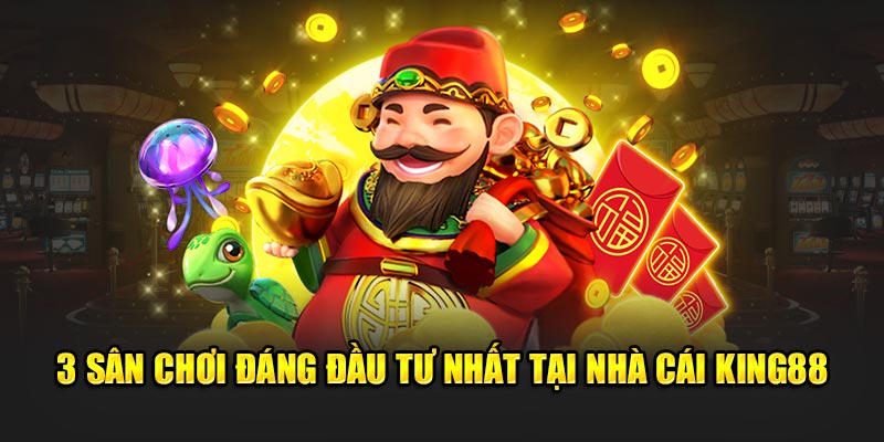 3 sân chơi đáng đầu tư nhất tại nhà cái King88