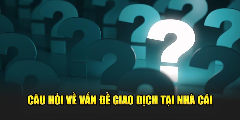 Câu hỏi về vấn đề giao dịch tại nhà cái