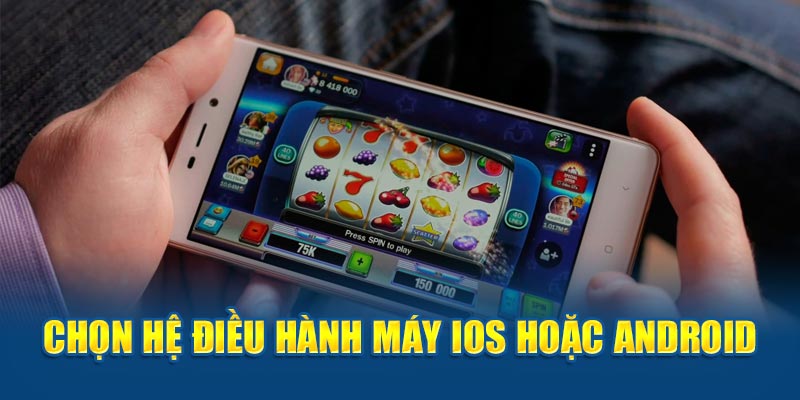 Chọn hệ điều hành máy IOS hoặc Android  