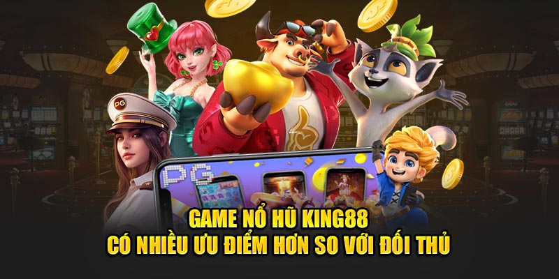 Game Nổ Hũ King88 có nhiều ưu điểm hơn so với đối thủ