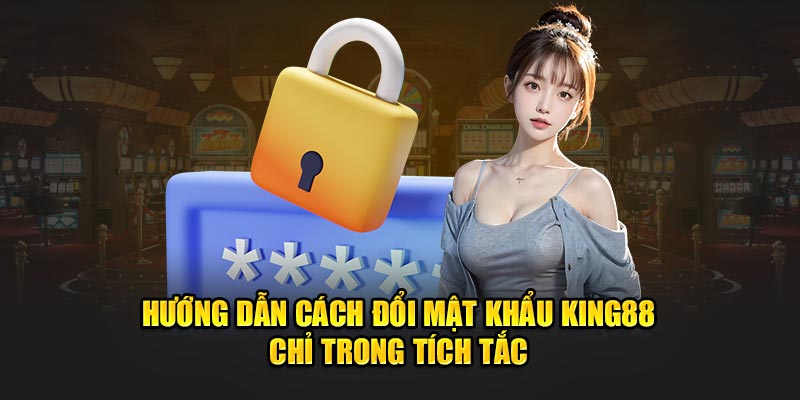 Hướng dẫn cách đổi mật khẩu King88 chỉ trong tích tắc 