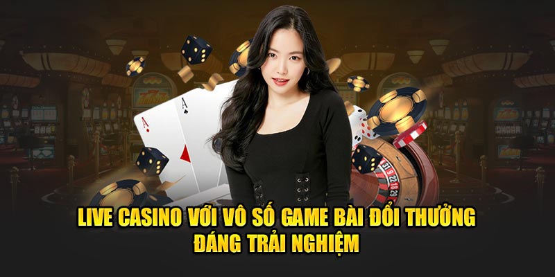 Live Casino với vô số game bài đổi thưởng đáng trải nghiệm