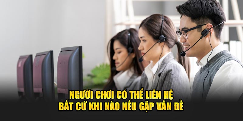 Có thể liên hệ bất cứ khi nào nếu gặp vấn đề