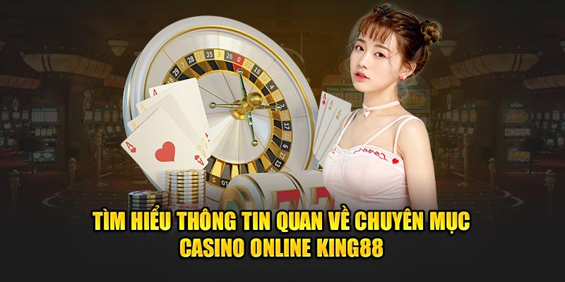 Tìm hiểu thông tin quan về chuyên mục Casino online King88