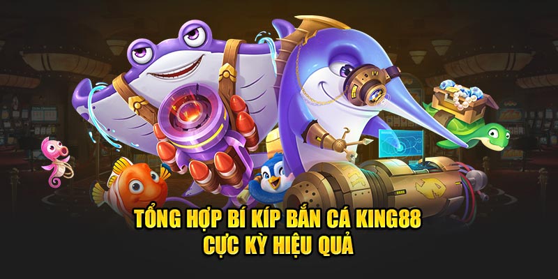 Tổng hợp bí kíp bắn cá King88 cực kỳ hiệu quả