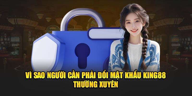 Vì sao người cần phải đổi mật khẩu King88 thường xuyên?