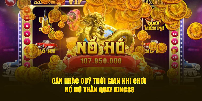 Cân nhắc quỹ thời gian khi chơi nổ hũ thần quay King88