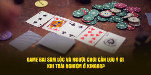 Game Bài Sâm Lốc Và Người Chơi Cần Lưu Ý Gì Khi Trải Nghiệm Ở King88?