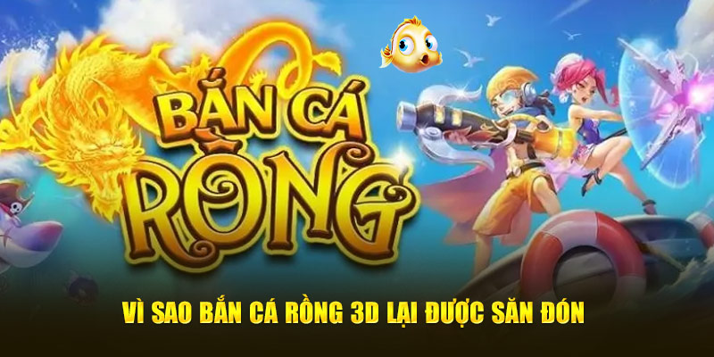 Vì sao Bắn Cá Rồng 3D lại được săn đón